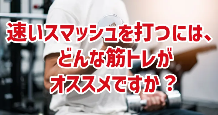 速いスマッシュを打つには、どんな筋トレがオススメですか？