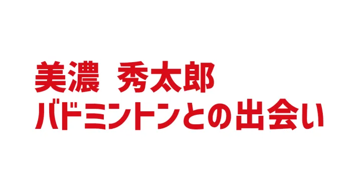 美濃秀太郎 バドミントンとの出会い